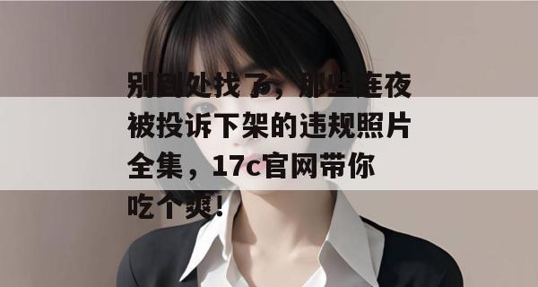 别到处找了，那些连夜被投诉下架的违规照片全集，17c官网带你吃个爽！