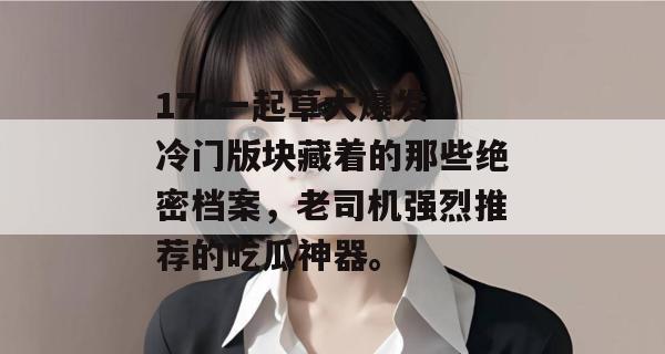 17c一起草大爆发！冷门版块藏着的那些绝密档案，老司机强烈推荐的吃瓜神器。