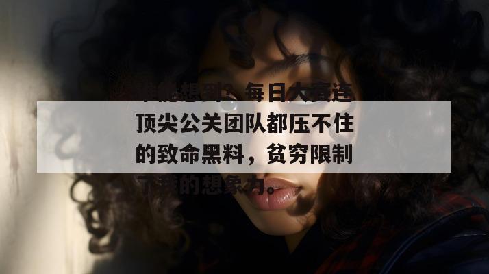 谁能想到？每日大赛连顶尖公关团队都压不住的致命黑料，贫穷限制了我的想象力。